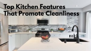 Top Kitchen Features that Promote Cleanliness