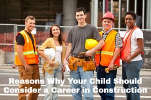 Reasons Why Your Child Should Consider a Career in Construction