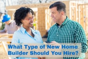 What Type of New Home Builder Should You Hire?